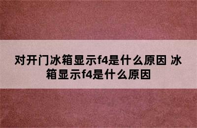 对开门冰箱显示f4是什么原因 冰箱显示f4是什么原因